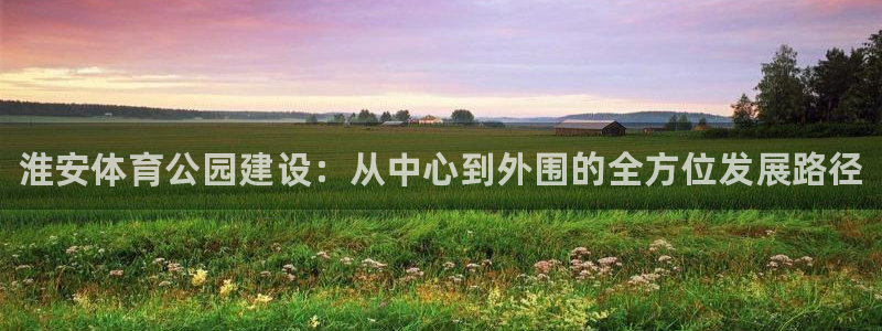 千亿国际官网下载招商电话：淮安体育公园建设：从中心到