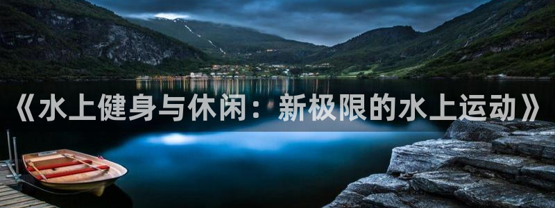 千亿国际官网下载招商电话号码查询：《水上健身与休闲：新极限的
