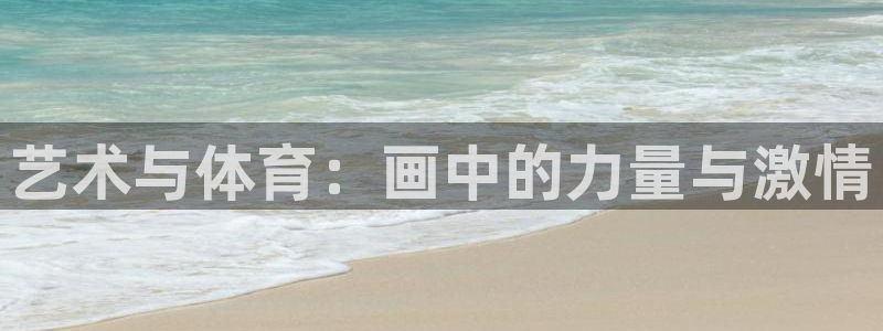 千亿国际官方正版app娱乐首页官网下载：艺术与体育：画中的力
