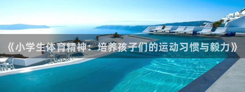 千亿国际官网下载平台注册流程视频：《小学生体育精神：培养孩子